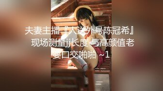 夫妻主播『人送外号陈冠希』 现场测量jj长度 与高颜值老婆口交啪啪 ~1