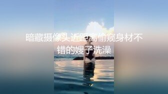 暗藏摄像头近距离偷窥身材不错的嫂子洗澡