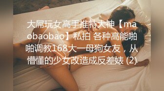 大屌玩女高手推特大神【maobaobao】私拍 各种高能啪啪调教168大一母狗女友，从懵懂的少女改造成反差婊 (2)