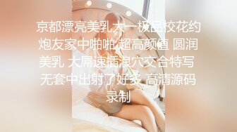 京都漂亮美乳大一极品校花约炮友家中啪啪 超高颜值 圆润美乳 大屌速插浪穴交合特写 无套中出射了好多 高清源码录制