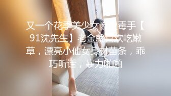 又一个花季美少女惨遭毒手【91沈先生】老金就喜欢吃嫩草，漂亮小仙女身材苗条，乖巧听话，暴力啪啪