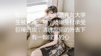 极品女大学生反差漂亮女大学生被大屌征服，娇嫩身材承受巨棒进攻，清纯靓丽的外表下有一颗淫荡的心