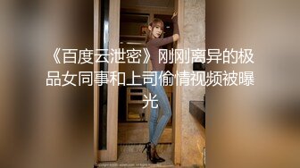 《百度云泄密》刚刚离异的极品女同事和上司偷情视频被曝光