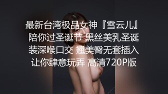 最新台湾极品女神『雪云儿』陪你过圣诞节 黑丝美乳圣诞装深喉口交 翘美臀无套插入让你肆意玩弄 高清720P版