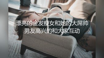 漂亮的金发瘦女和她的大屌帅男友高兴的和大家互动