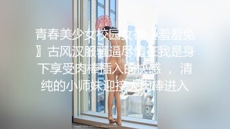 青春美少女校园女神〖羞羞兔〗古风汉服骚逼尽情在我是身下享受肉棒插入的快感 ， 清纯的小师妹迎接大肉棒进入