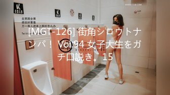 [MGT-126] 街角シロウトナンパ！ Vol.94 女子大生をガチ口説き。15