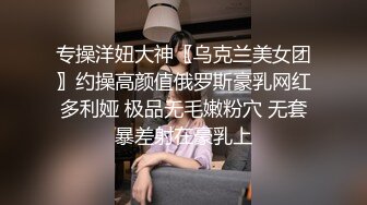 专操洋妞大神〖乌克兰美女团〗约操高颜值俄罗斯豪乳网红多利娅 极品无毛嫩粉穴 无套暴差射在豪乳上