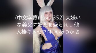 (中文字幕) [ssis-352] 大嫌いな義父に媚薬を盛られ… 他人棒キメセクNTR 葵つかさ