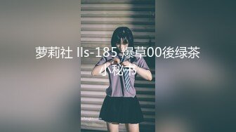 萝莉社 lls-185 爆草00後绿茶小秘书