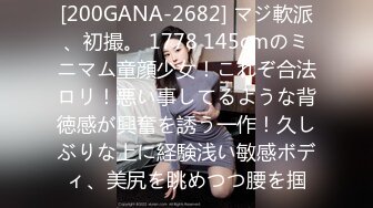 [200GANA-2682] マジ軟派、初撮。 1778 145cmのミニマム童顔少女！これぞ合法ロリ！悪い事してるような背徳感が興奮を誘う一作！久しぶりな上に経験浅い敏感ボディ、美尻を眺めつつ腰を掴