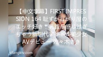 【中文字幕】FIRST IMPRESSION 164 耻ずかしがり屋のエッチ好き！乳首が感じ过ぎちゃう新世代アイドル美少女AVデビュー 佐々木さき