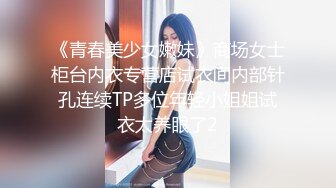 《青春美少女嫩妹》商场女士柜台内衣专营店试衣间内部针孔连续TP多位年轻小姐姐试衣太养眼了2