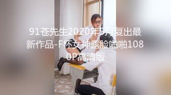 91苍先生2020年5月复出最新作品-F杯女神露脸啪啪1080P高清版