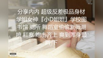 分享内内 超级反差极品身材学姐女神『小D姐姐』学校图书馆 厕所 舞蹈室偷偷紫薇潮喷 肛塞 炮击齐上 爽到浑身颤抖 下