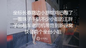 坐标长春路边小旅馆鸡巴镶了一圈珠子干趴不少小姐的王胖子出租车老司机带路到新淫窝快餐两个坐台小姐