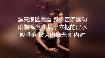 漂亮港区美眉 身材苗条运动瑜伽裤 炮机插小穴抠的淫水哗哗响 被大肉棒无套 内射