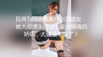 巨屌Ts玛迪曼黑丝出演欲女，被大叔埋头苦吃，发出销魂的娇喘，太骚受不鸟了！