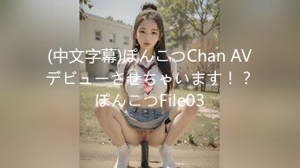 (中文字幕)ぽんこつChan AVデビューさせちゃいます！？ぽんこつFile03