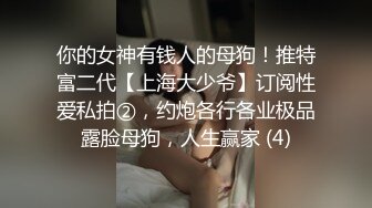 你的女神有钱人的母狗！推特富二代【上海大少爷】订阅性爱私拍②，约炮各行各业极品露脸母狗，人生赢家 (4)