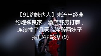 【91约妹达人】未流出经典约炮嫩良家，酒店开房打牌，连续搞了几天，灌醉两妹子 捡尸4P轮操 (9)