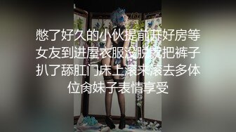 憋了好久的小伙提前开好房等女友到进屋衣服没脱就把裤子扒了舔肛门床上滚来滚去多体位肏妹子表情享受