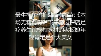 最牛视角偷拍站街女探花《本场无套内射》下午路边探店足疗养生馆模特身材的老板娘年轻肯定是个大美女