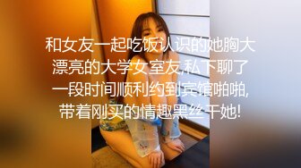 和女友一起吃饭认识的她胸大漂亮的大学女室友,私下聊了一段时间顺利约到宾馆啪啪,带着刚买的情趣黑丝干她!