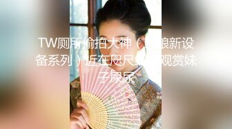 TW厕所偷拍大神（野狼新设备系列）近在咫尺细细观赏妹子尿尿