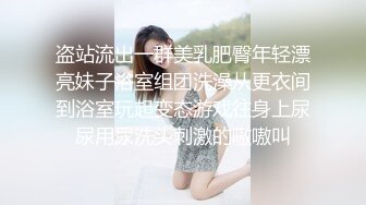 盗站流出一群美乳肥臀年轻漂亮妹子浴室组团洗澡从更衣间到浴室玩起变态游戏往身上尿尿用尿洗头刺激的嗷嗷叫