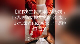 【芷仪g宝】微博128万粉，巨乳肥臀女神尤物露脸定制，1对1露点自慰喷水，淫语挑逗 (13)