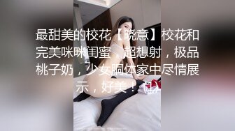 最甜美的校花【晓意】校花和完美咪咪闺蜜，超想射，极品桃子奶，少女胴体家中尽情展示，好美！ (1)