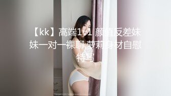 【kk】高端1v1 颜值反差妹妹一对一裸聊,萝莉身材自慰特写