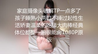 家庭摄像头破解TP一点多了孩子睡熟小两口不睡过起性生活娇妻温柔的吃舔大肉棒经典体位都整一遍很能肏1080P原版