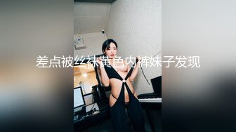 差点被丝袜黄色内裤妹子发现