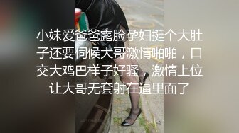 小妹爱爸爸露脸孕妇挺个大肚子还要伺候大哥激情啪啪，口交大鸡巴样子好骚，激情上位让大哥无套射在逼里面了