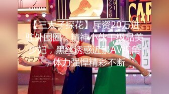 【三太子探花】斥资20万进驻外围圈，精神小伙干极品美少妇，黑丝诱惑近景AV视角，体力强悍精彩不断