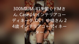 300MIUM-419 働くドMさん. Case.14 インテリアコーディネータ..OL！ 中條さん 24歳 インテリアコーディネーター