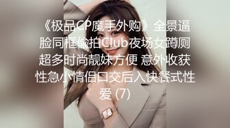 《极品CP魔手外购》全景逼脸同框偸拍Club夜场女蹲厕超多时尚靓妹方便 意外收获性急小情侣口交后入快餐式性爱 (7)