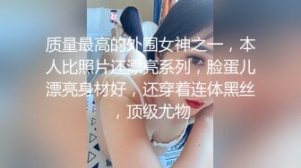 质量最高的外围女神之一，本人比照片还漂亮系列，脸蛋儿漂亮身材好，还穿着连体黑丝，顶级尤物