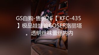 GS自购-售价26【 KFC-435 】极品娃娃脸COSER洛丽塔。透明丝袜蕾丝内内