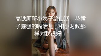 高铁厕所小姨子给口活，花裙子骚骚的嘴活儿，和小时候那样对我很好！