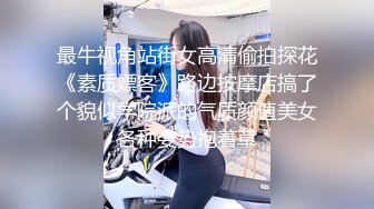 最牛视角站街女高清偷拍探花《素质嫖客》路边按摩店搞了个貌似学院派的气质颜值美女各种姿势抱着草