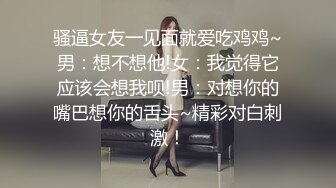 骚逼女友一见面就爱吃鸡鸡~男：想不想他!女：我觉得它应该会想我呗!男：对想你的嘴巴想你的舌头~精彩对白刺激！