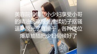 美容院偷情，小少妇享受小哥的精油按摩服务推揉奶子抠骚逼，脱光了直接干，各种体位爆草抽插把少妇伺候好了