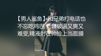 【男人鲨鱼】和兄弟打电话也不忘吃鸡巴,无套破逼又爽又难受,精液射在帅脸上当面膜