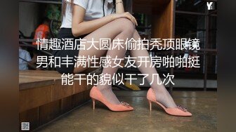 情趣酒店大圆床偷拍秃顶眼镜男和丰满性感女友开房啪啪挺能干的貌似干了几次