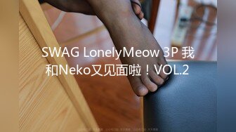 SWAG LonelyMeow 3P 我和Neko又见面啦！VOL.2