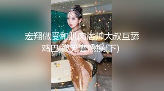 宏翔做受和肌肉痞帅大叔互舔鸡巴,被无套爆操(下) 