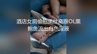 酒店女厕偷拍黑丝高跟OL黑鲍鱼流出白色淫液